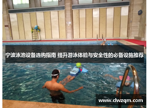 宁波泳池设备选购指南 提升游泳体验与安全性的必备设施推荐
