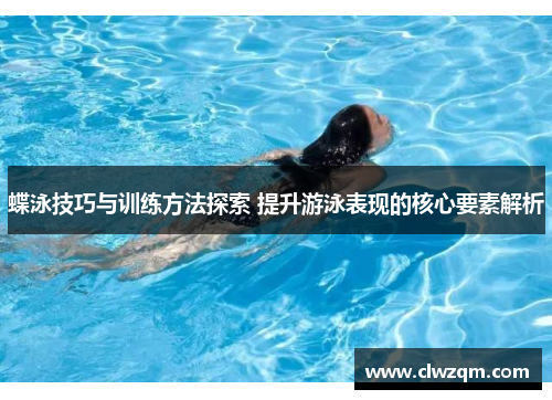 蝶泳技巧与训练方法探索 提升游泳表现的核心要素解析