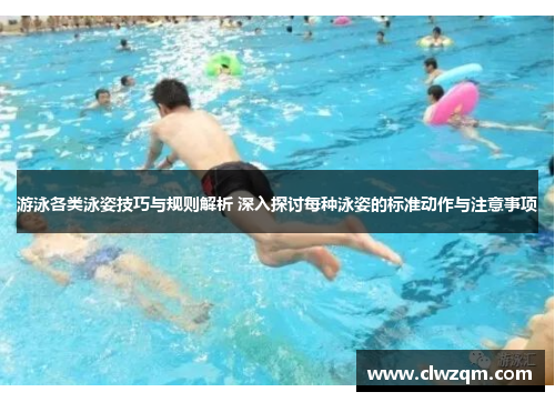 游泳各类泳姿技巧与规则解析 深入探讨每种泳姿的标准动作与注意事项
