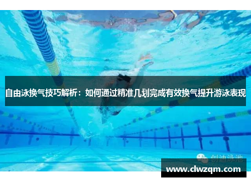 自由泳换气技巧解析：如何通过精准几划完成有效换气提升游泳表现